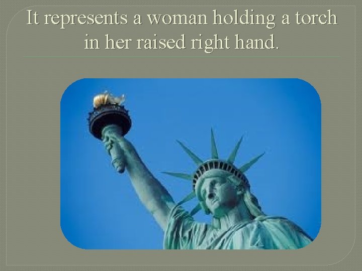 It represents a woman holding a torch in her raised right hand. 