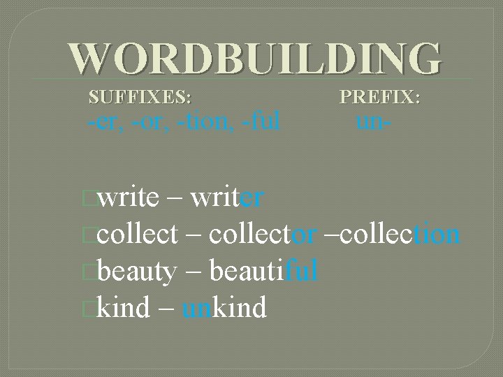 WORDBUILDING SUFFIXES: -er, -or, -tion, -ful �write PREFIX: un- – writer �collect – collector