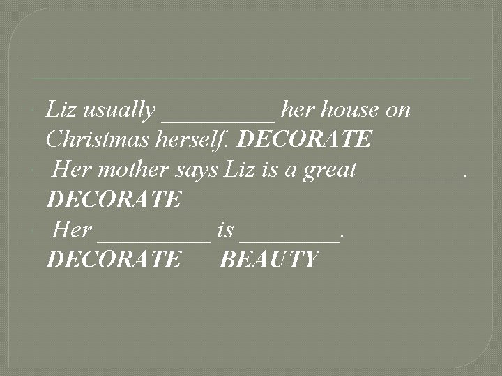 Liz usually _____ her house on Christmas herself. DECORATE Her mother says Liz