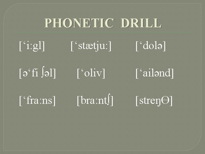 PHONETIC DRILL [‘i: gl] [‘stætju: ] [‘dolə] [ə‘fi ∫əl] [‘oliv] [‘ailənd] [‘fra: ns] [bra: