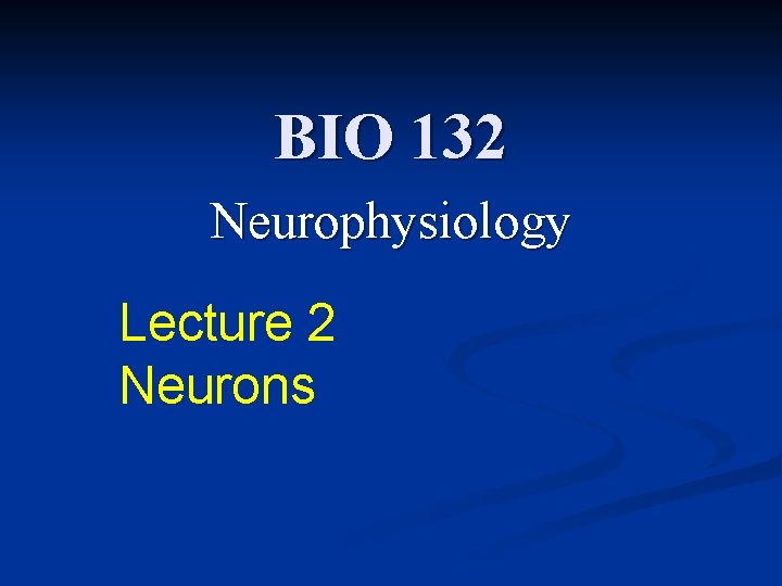 BIO 132 Neurophysiology Lecture 2 Neurons 