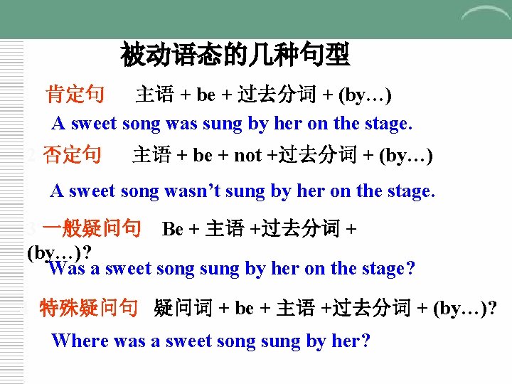 被动语态的几种句型 肯定句 主语 + be + 过去分词 + (by…) A sweet song was sung 被动语态的几种句型 肯定句 主语 + be + 过去分词 + (by…) A sweet song was sung