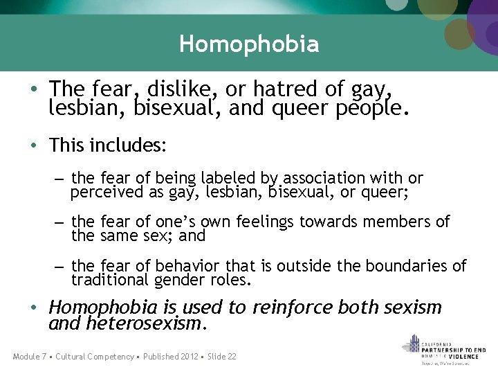 Homophobia • The fear, dislike, or hatred of gay, lesbian, bisexual, and queer people.