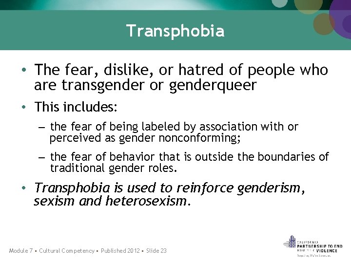 Transphobia • The fear, dislike, or hatred of people who are transgender or genderqueer