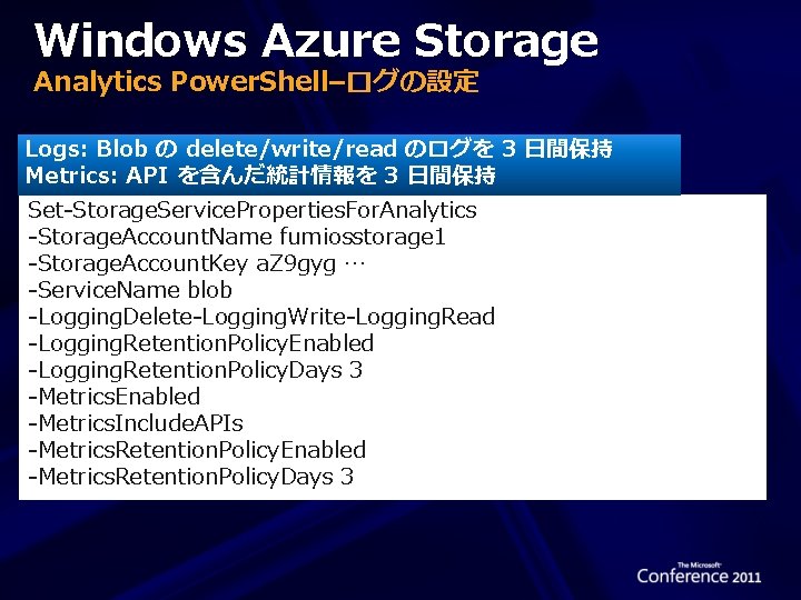 Windows Azure Storage Analytics Power. Shell–ログの設定 Logs: Blob の delete/write/read のログを 3 日間保持 Metrics: