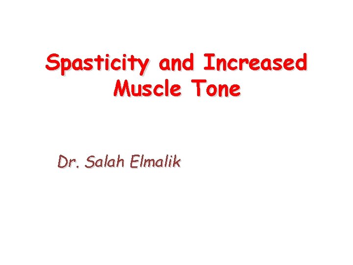 Spasticity and Increased Muscle Tone Dr. Salah Elmalik 