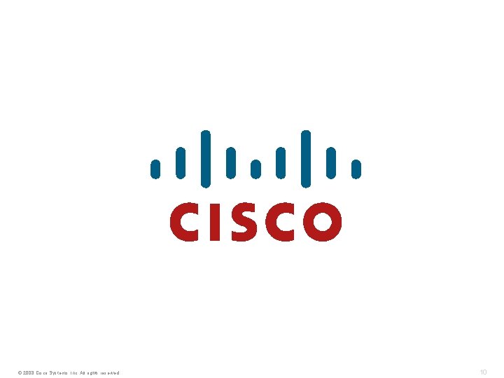 © 2008 Cisco Systems, Inc. All rights reserved. 10 