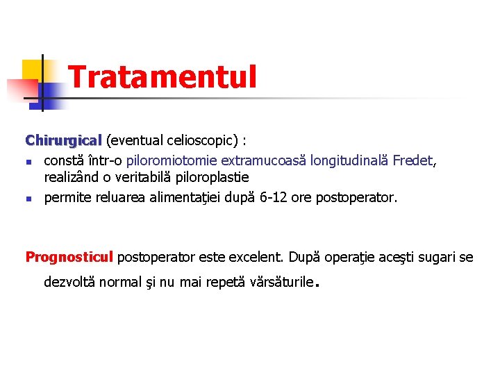 Tratamentul Chirurgical (eventual celioscopic) : n constă într-o piloromiotomie extramucoasă longitudinală Fredet, realizând o