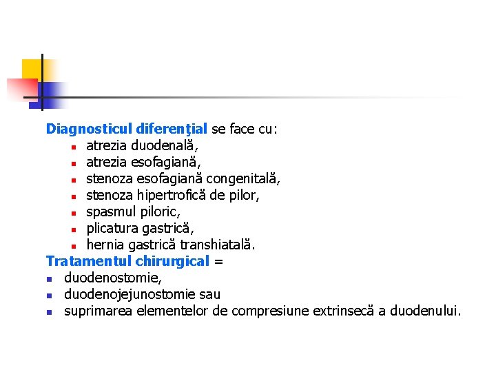 Diagnosticul diferenţial se face cu: n atrezia duodenală, n atrezia esofagiană, n stenoza esofagiană