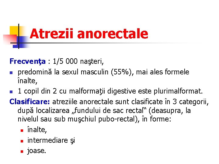 Atrezii anorectale Frecvenţa : 1/5 000 naşteri, n predomină la sexul masculin (55%), mai