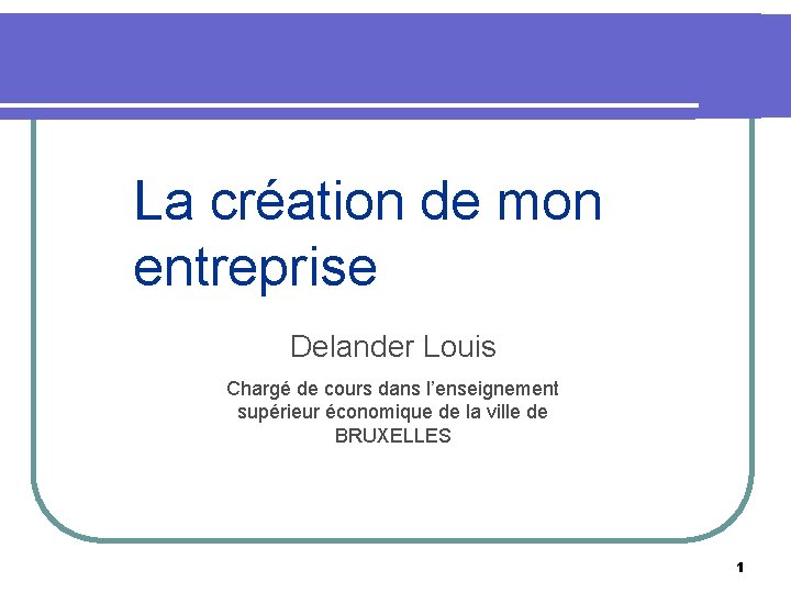 La création de mon entreprise Delander Louis Chargé de cours dans l’enseignement supérieur économique