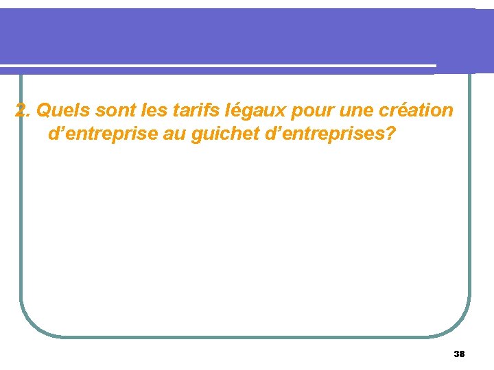 2. Quels sont les tarifs légaux pour une création d’entreprise au guichet d’entreprises? 38