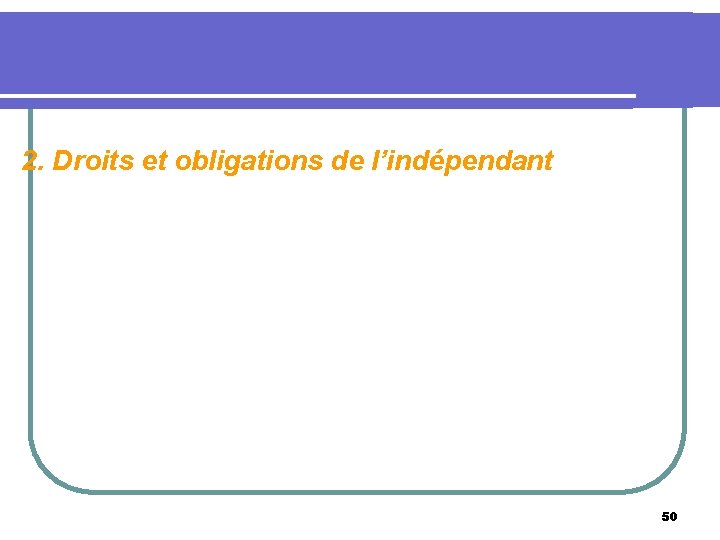 2. Droits et obligations de l’indépendant 50 