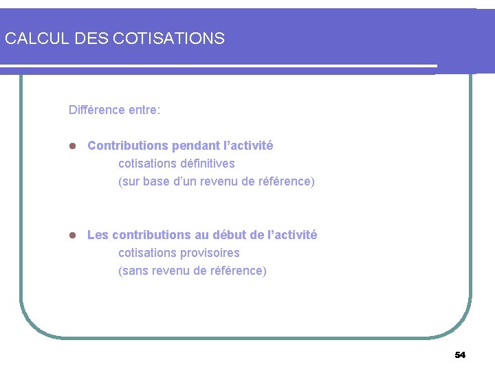 CALCUL DES COTISATIONS Différence entre: l Contributions pendant l’activité cotisations définitives (sur base d’un