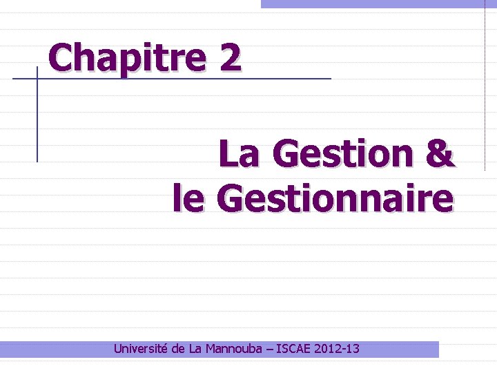 Chapitre 2 La Gestion & le Gestionnaire Université de La Mannouba – ISCAE 2012 Chapitre 2 La Gestion & le Gestionnaire Université de La Mannouba – ISCAE 2012
