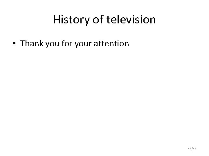 History of television • Thank you for your attention 45/45 