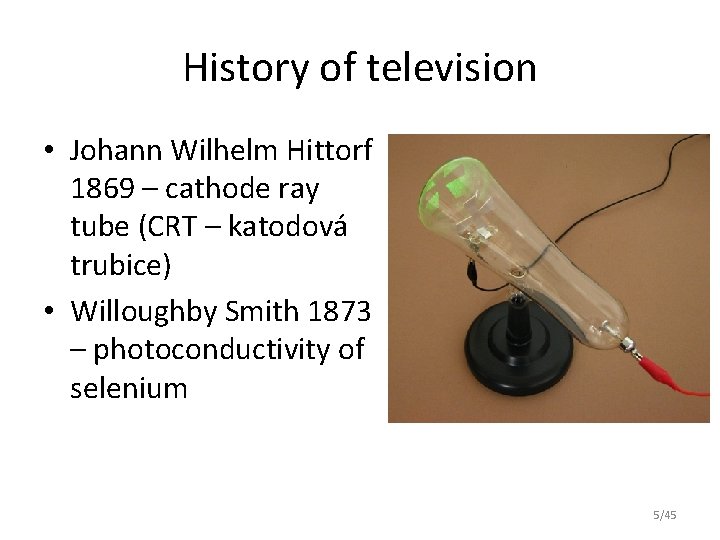 History of television • Johann Wilhelm Hittorf 1869 – cathode ray tube (CRT –