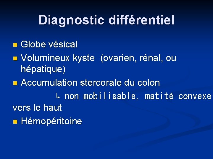 Diagnostic différentiel Globe vésical n Volumineux kyste (ovarien, rénal, ou hépatique) n Accumulation stercorale