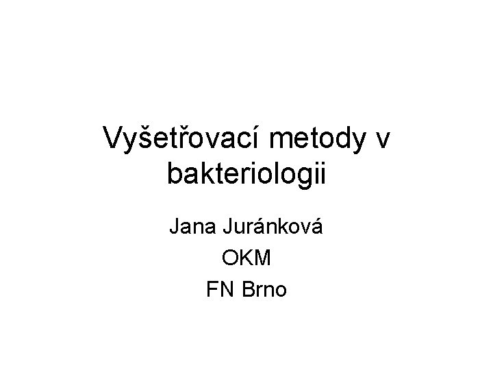 Vyšetřovací metody v bakteriologii Jana Juránková OKM FN Brno 