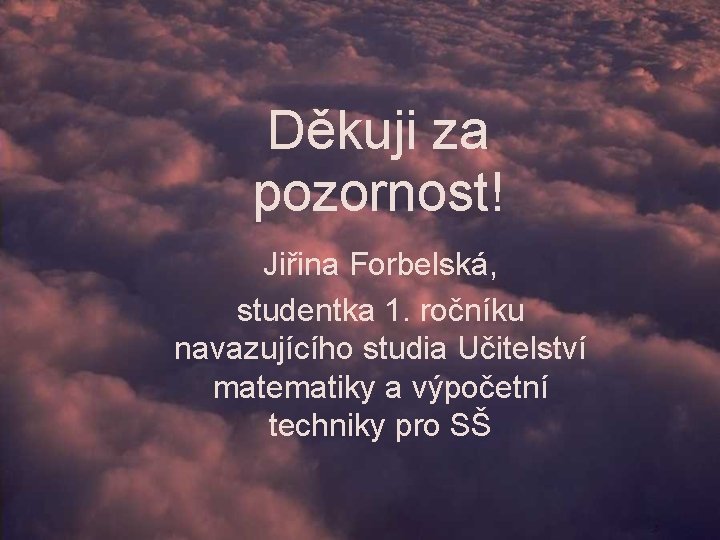 Děkuji za pozornost! Jiřina Forbelská, studentka 1. ročníku navazujícího studia Učitelství matematiky a výpočetní