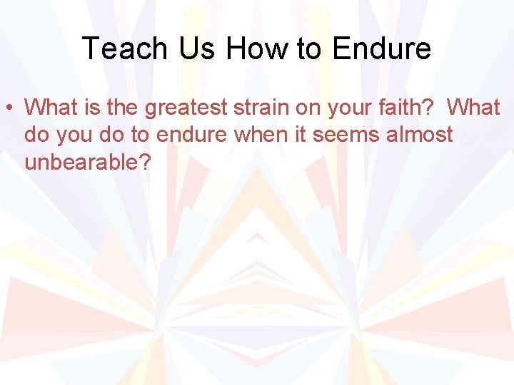 Teach Us How to Endure • What is the greatest strain on your faith?