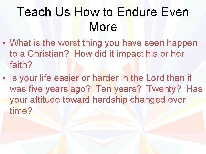 Teach Us How to Endure Even More • What is the worst thing you