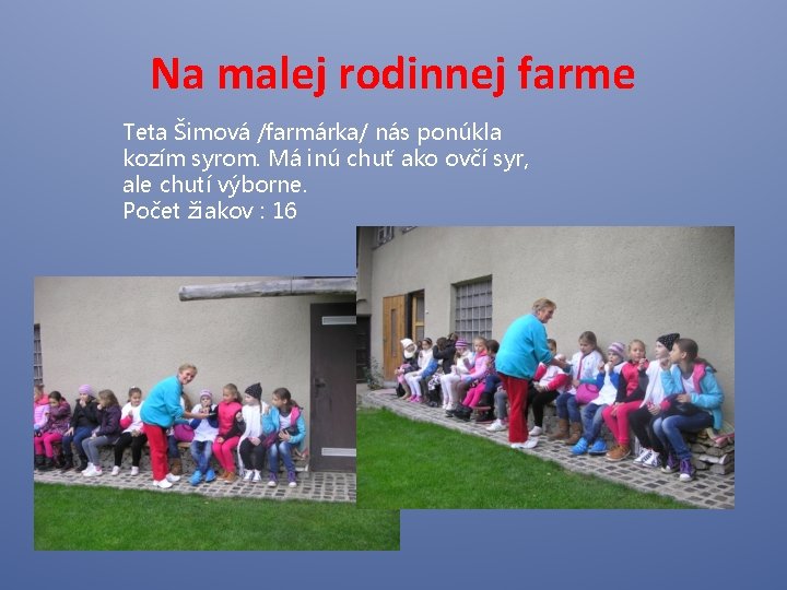 Na malej rodinnej farme Teta Šimová /farmárka/ nás ponúkla kozím syrom. Má inú chuť