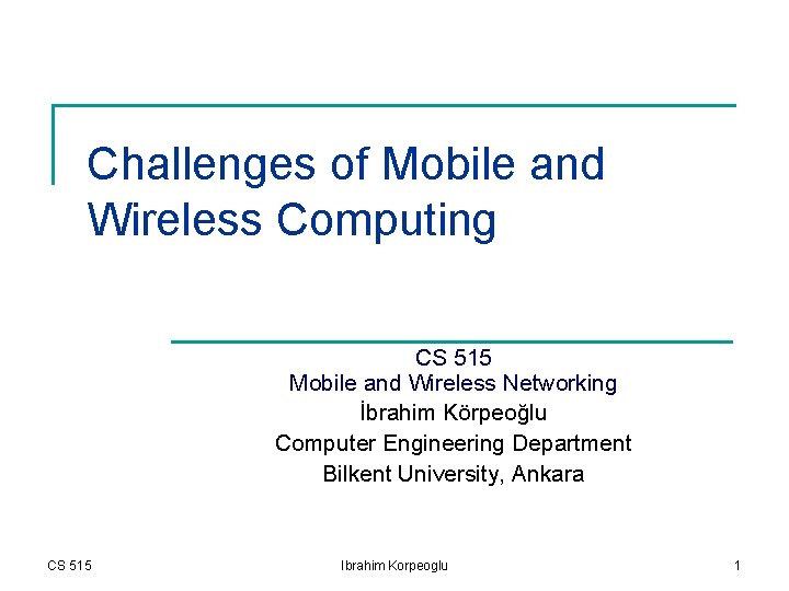Challenges of Mobile and Wireless Computing CS 515 Mobile and Wireless Networking İbrahim Körpeoğlu