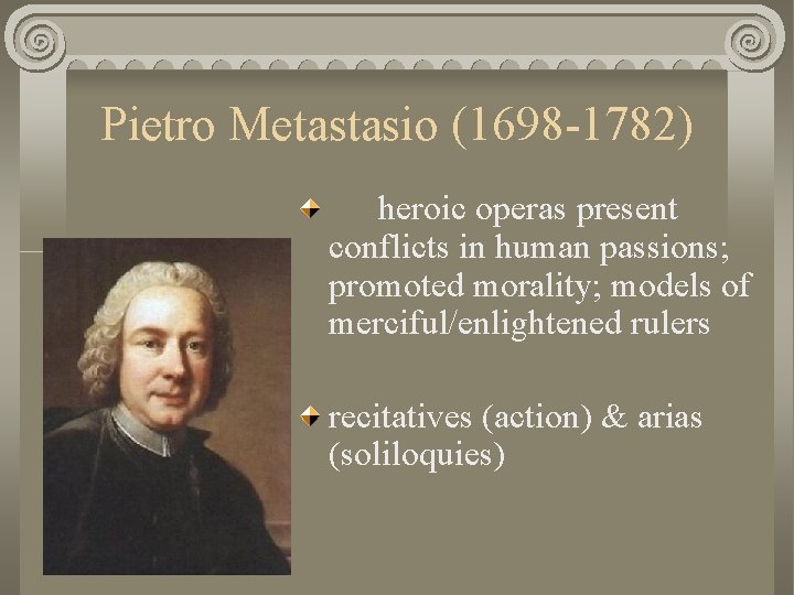Pietro Metastasio (1698 -1782) heroic operas present conflicts in human passions; promoted morality; models
