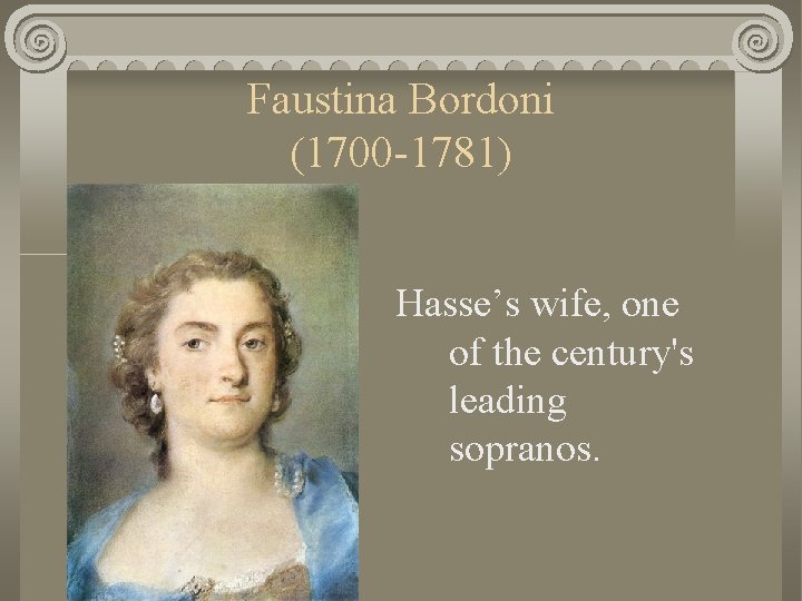 Faustina Bordoni (1700 -1781) Hasse’s wife, one of the century's leading sopranos. 