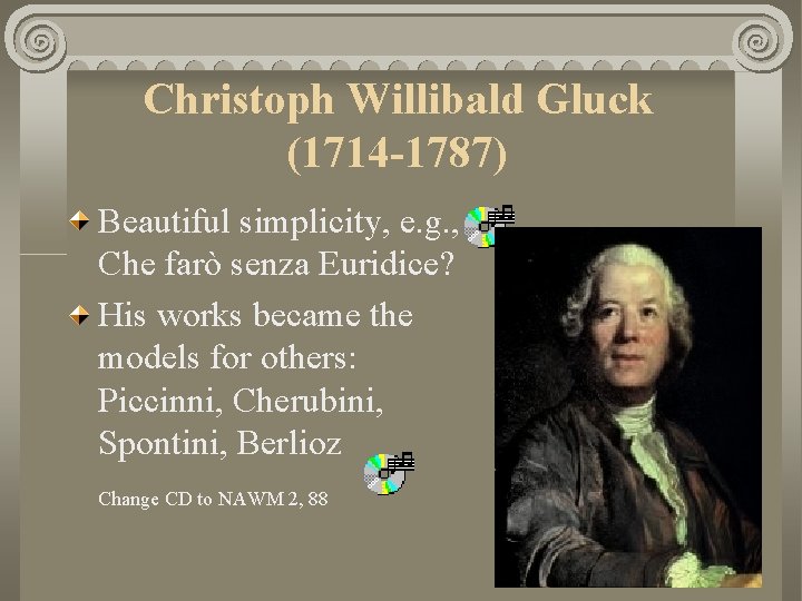 Christoph Willibald Gluck (1714 -1787) Beautiful simplicity, e. g. , Che farò senza Euridice?