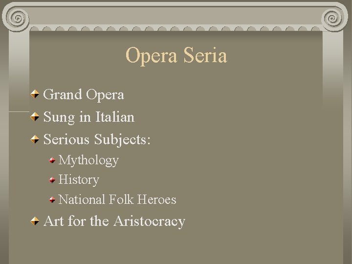 Opera Seria Grand Opera Sung in Italian Serious Subjects: Mythology History National Folk Heroes