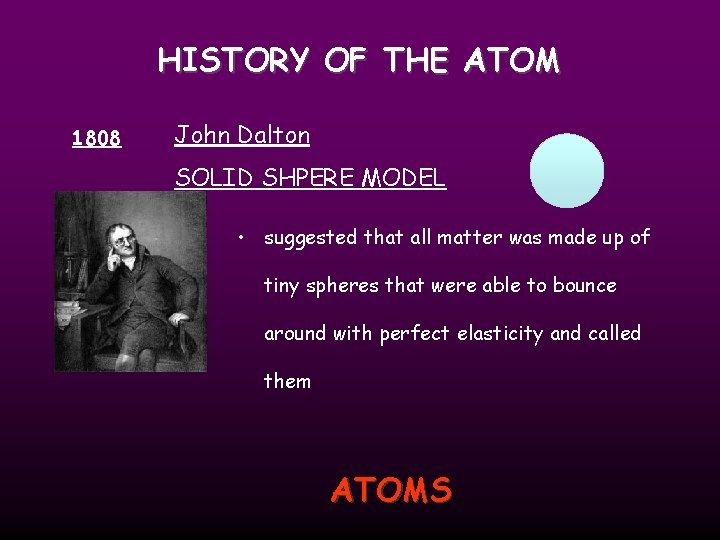 HISTORY OF THE ATOM 1808 John Dalton SOLID SHPERE MODEL • suggested that all