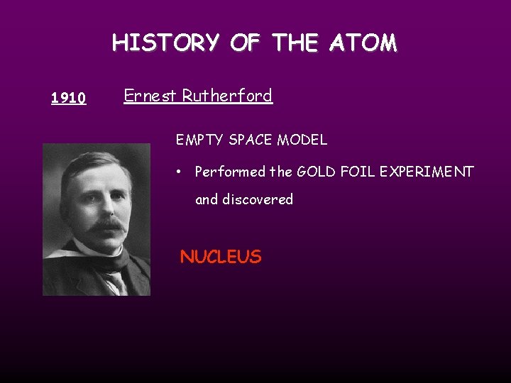 HISTORY OF THE ATOM 1910 Ernest Rutherford EMPTY SPACE MODEL • Performed the GOLD