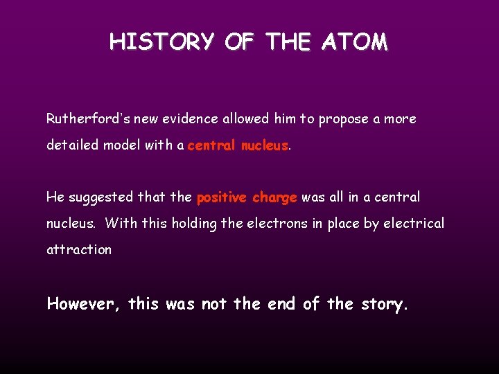 HISTORY OF THE ATOM Rutherford’s new evidence allowed him to propose a more detailed