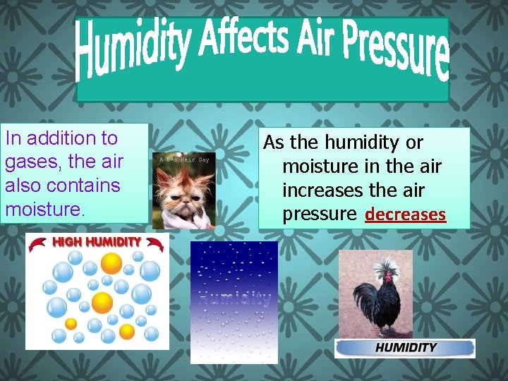 In addition to gases, the air also contains moisture. As the humidity or moisture