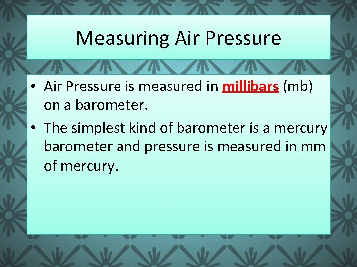 Measuring Air Pressure • Air Pressure is measured in millibars (mb) on a barometer.