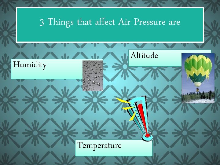 3 Things that affect Air Pressure are Altitude Humidity Temperature 