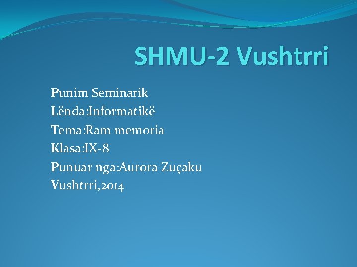 SHMU-2 Vushtrri Punim Seminarik Lënda: Informatikë Tema: Ram memoria Klasa: IX-8 Punuar nga: Aurora