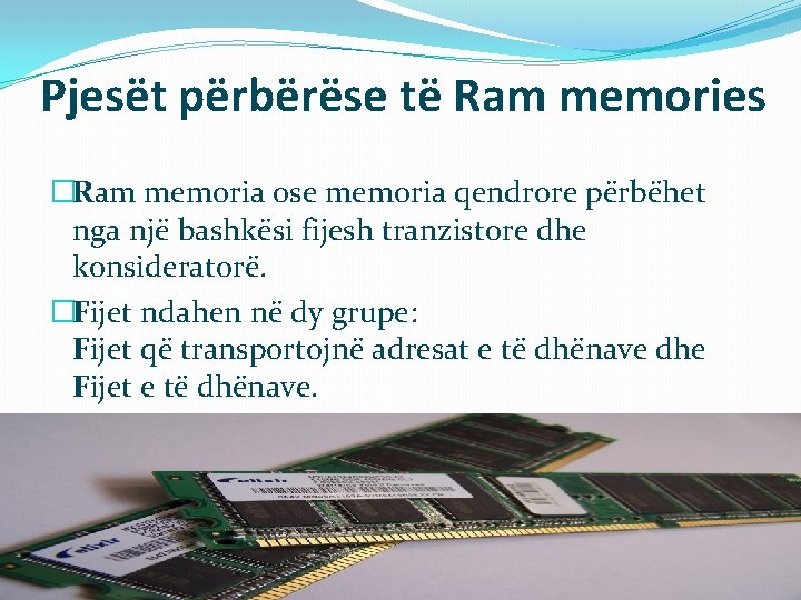 Pjesët përbërëse të Ram memories �Ram memoria ose memoria qendrore përbëhet nga një bashkësi