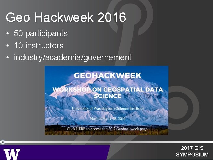 Geo Hackweek 2016 • 50 participants • 10 instructors • industry/academia/governement 2017 GIS SYMPOSIUM