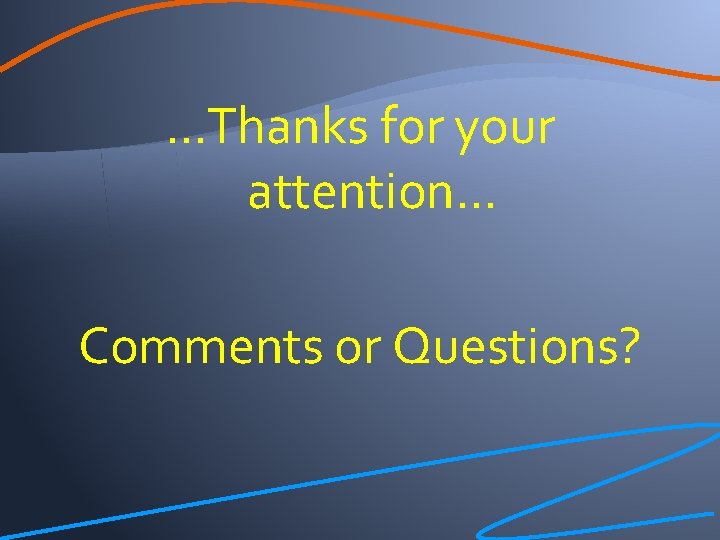 …Thanks for your attention. . . Comments or Questions? 