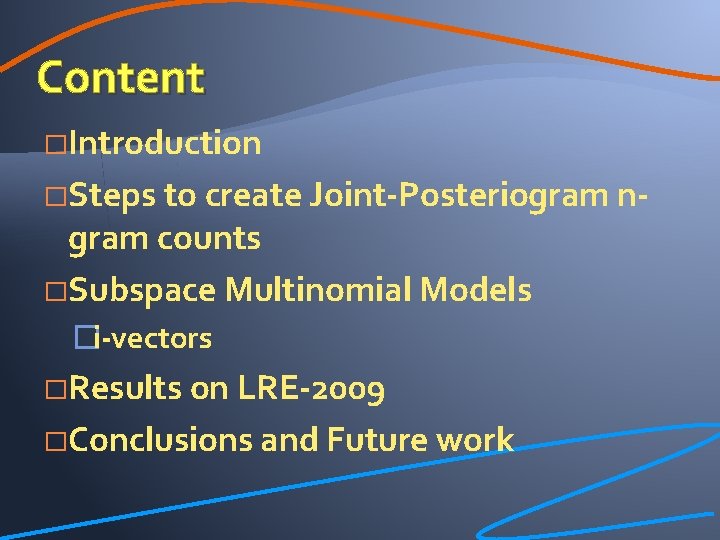 Content �Introduction �Steps to create Joint-Posteriogram n- gram counts �Subspace Multinomial Models �i-vectors �Results