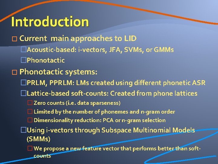 Introduction � Current main approaches to LID �Acoustic-based: i-vectors, JFA, SVMs, or GMMs �Phonotactic