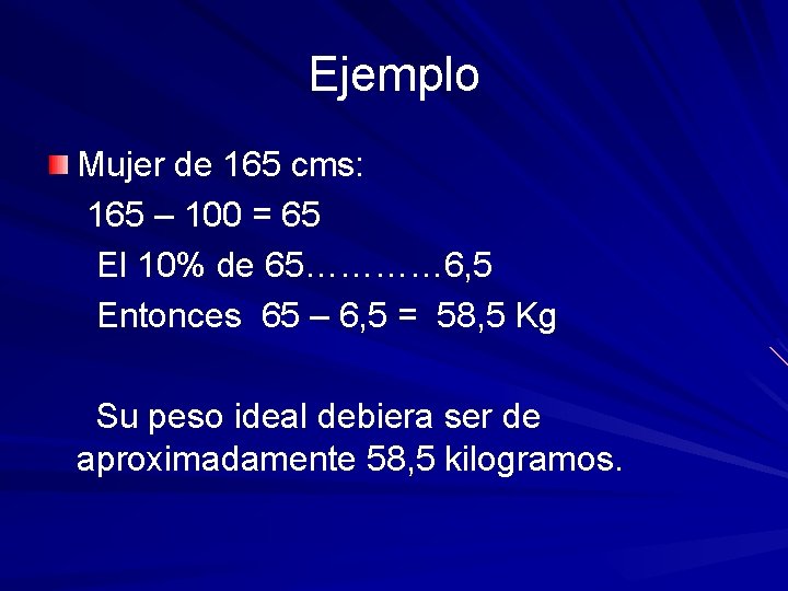 Ejemplo Mujer de 165 cms: 165 – 100 = 65 El 10% de 65…………