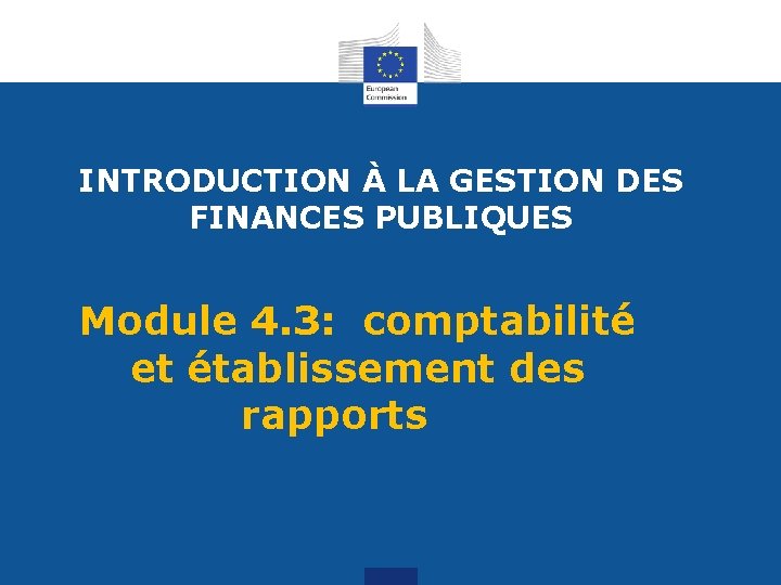 INTRODUCTION À LA GESTION DES FINANCES PUBLIQUES Module 4. 3: comptabilité et établissement des