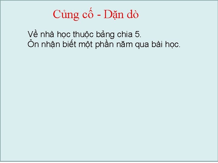 Củng cố - Dặn dò Về nhà học thuộc bảng chia 5. Ôn nhận