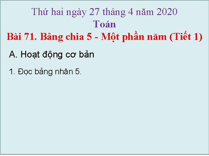 Thứ hai ngày 27 tháng 4 năm 2020 Toán Bài 71. Bảng chia 5