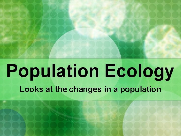 Population Ecology Looks at the changes in a population 