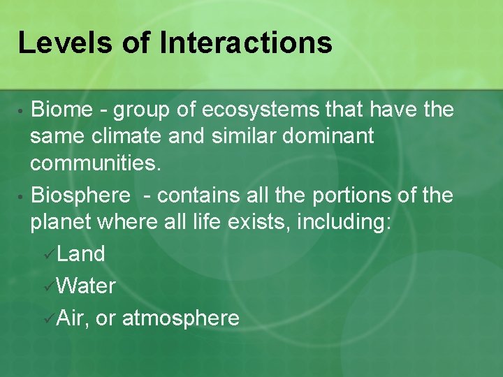 Levels of Interactions • • Biome - group of ecosystems that have the same